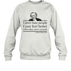 I Don't Hate People When They Aren't Around Charles Bukowski Sweatshirt